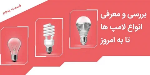 بررسی و معرفی انواع لامپ ها تا به امروز - قسمت پنجم