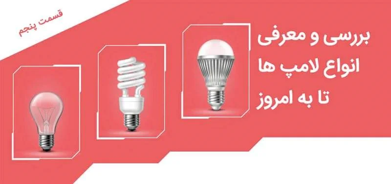 بررسی و معرفی انواع لامپ ها تا به امروز - قسمت پنجم