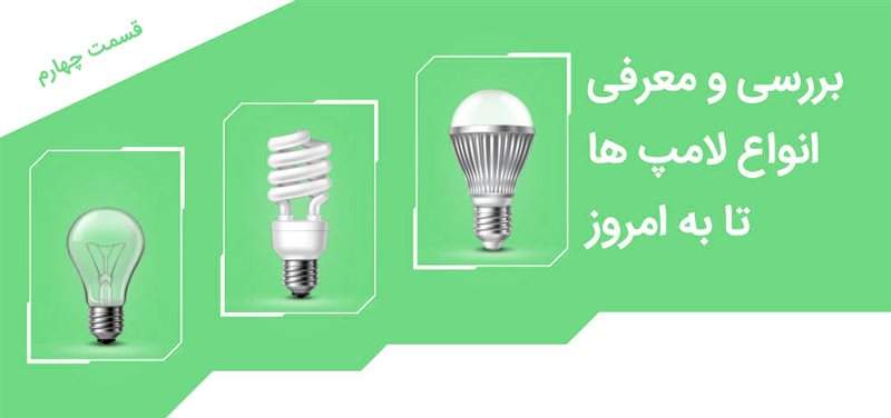 بررسی و معرفی انواع لامپ ها تا به امروز - قسمت چهارم