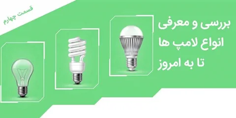 بررسی و معرفی انواع لامپ ها تا به امروز - قسمت چهارم