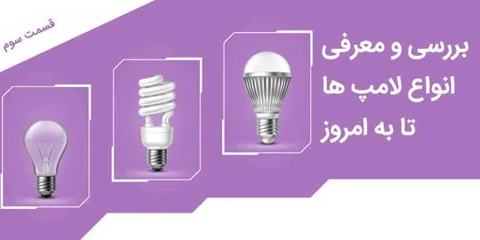 بررسی و معرفی انواع لامپ ها تا به امروز - قسمت سوم