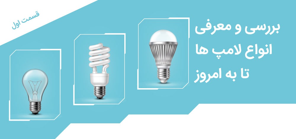 بررسی و معرفی انواع لامپ ها - قسمت اول