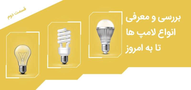 بررسی و معرفی انواع لامپ ها تا به امروز - قسمت دوم