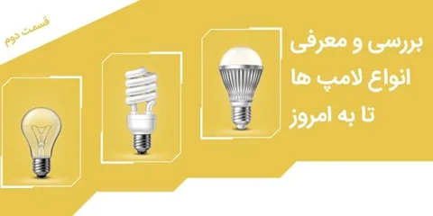 بررسی و معرفی انواع لامپ ها تا به امروز - قسمت دوم